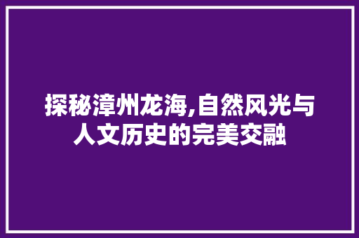 探秘漳州龙海,自然风光与人文历史的完美交融