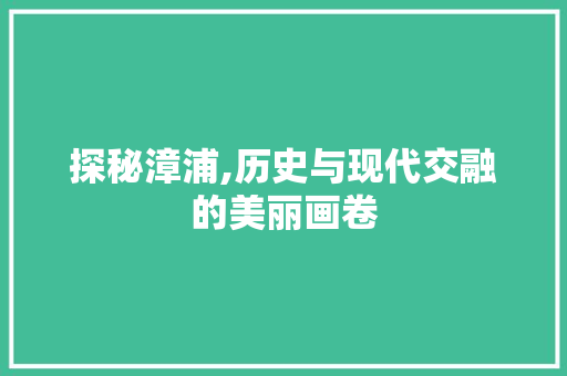 探秘漳浦,历史与现代交融的美丽画卷  第1张