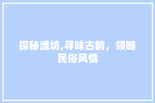 探秘潍坊,寻味古韵，领略民俗风情  第1张