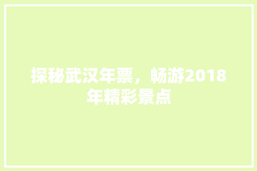 探秘武汉年票，畅游2018年精彩景点  第1张