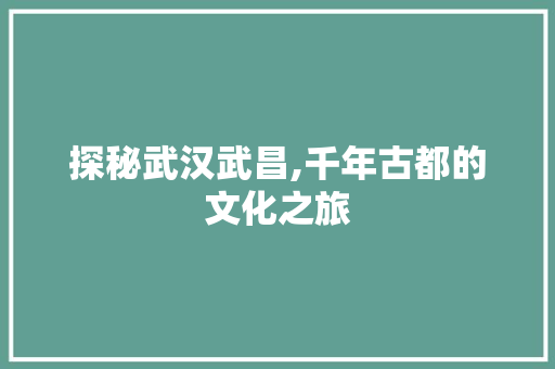 探秘武汉武昌,千年古都的文化之旅