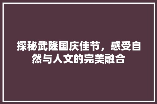 探秘武隆国庆佳节，感受自然与人文的完美融合  第1张