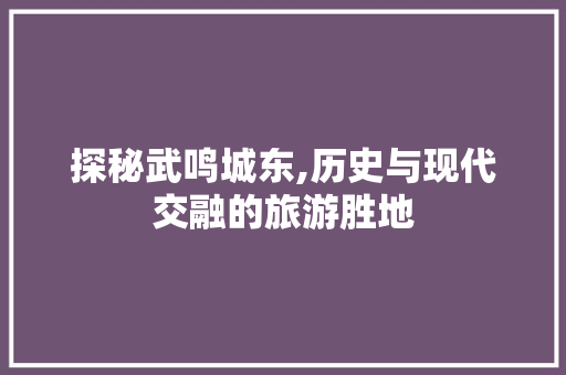 探秘武鸣城东,历史与现代交融的旅游胜地  第1张