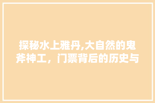 探秘水上雅丹,大自然的鬼斧神工，门票背后的历史与魅力