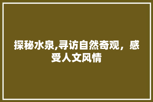 探秘水泉,寻访自然奇观，感受人文风情