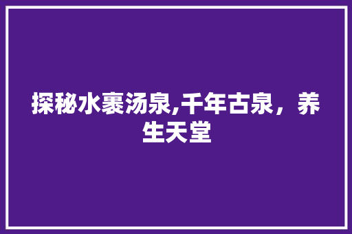 探秘水裹汤泉,千年古泉，养生天堂  第1张