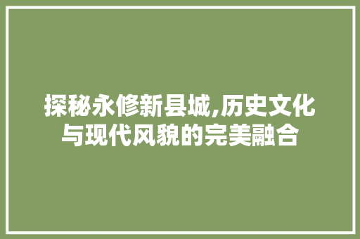 探秘永修新县城,历史文化与现代风貌的完美融合