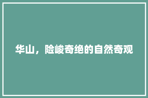 华山，险峻奇绝的自然奇观  第1张