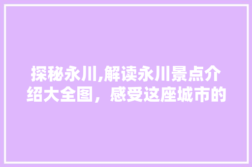 探秘永川,解读永川景点介绍大全图，感受这座城市的独特魅力