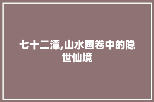 七十二潭,山水画卷中的隐世仙境  第1张