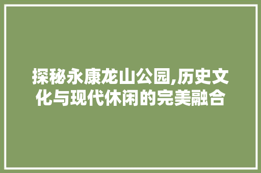 探秘永康龙山公园,历史文化与现代休闲的完美融合