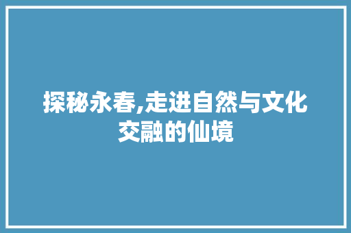 探秘永春,走进自然与文化交融的仙境