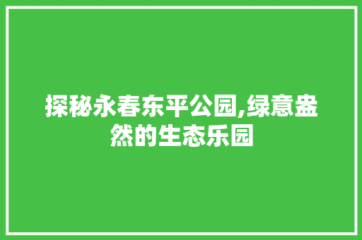 探秘永春东平公园,绿意盎然的生态乐园