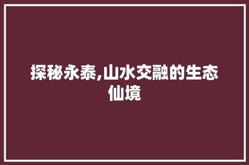 探秘永泰,山水交融的生态仙境