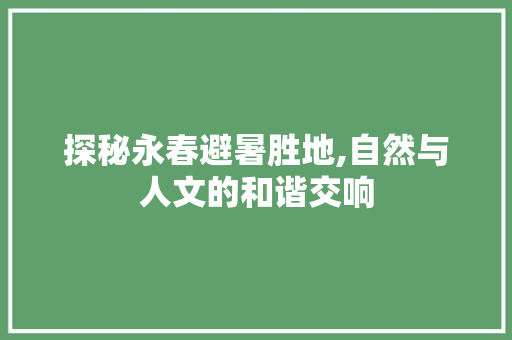 探秘永春避暑胜地,自然与人文的和谐交响