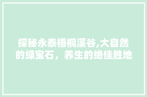 探秘永泰梧桐溪谷,大自然的绿宝石，养生的绝佳胜地