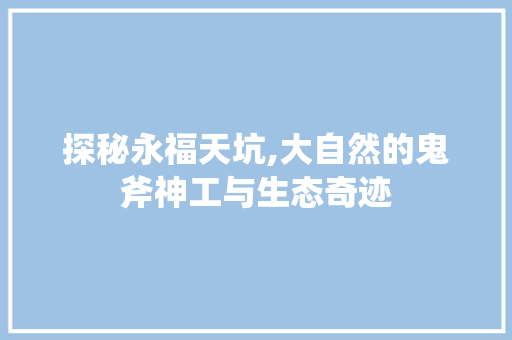 探秘永福天坑,大自然的鬼斧神工与生态奇迹