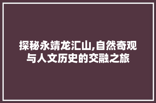 探秘永靖龙汇山,自然奇观与人文历史的交融之旅