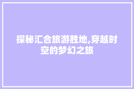 探秘汇合旅游胜地,穿越时空的梦幻之旅  第1张