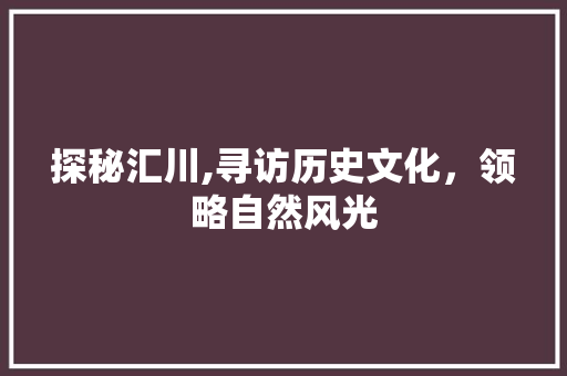 探秘汇川,寻访历史文化，领略自然风光  第1张