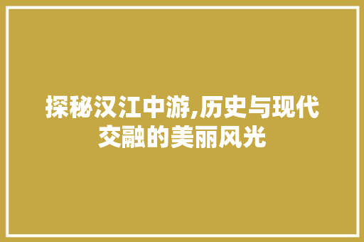 探秘汉江中游,历史与现代交融的美丽风光