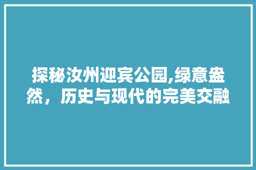 探秘汝州迎宾公园,绿意盎然，历史与现代的完美交融