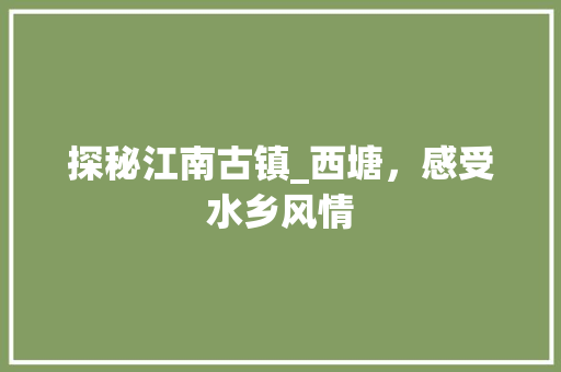 探秘江南古镇_西塘，感受水乡风情