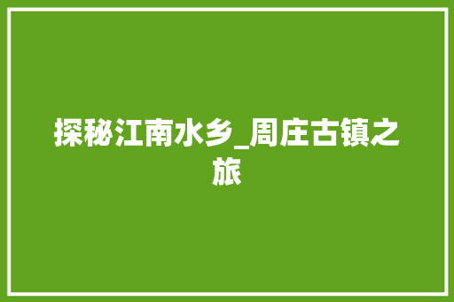 探秘江南水乡_周庄古镇之旅