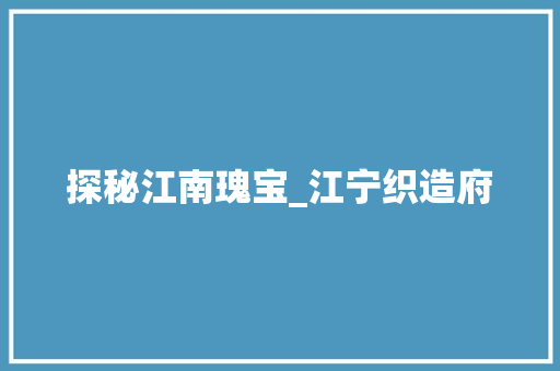 探秘江南瑰宝_江宁织造府