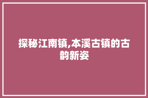 探秘江南镇,本溪古镇的古韵新姿