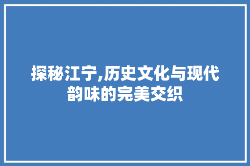 探秘江宁,历史文化与现代韵味的完美交织