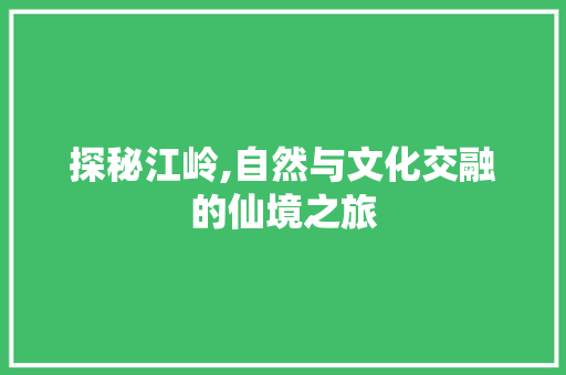 探秘江岭,自然与文化交融的仙境之旅