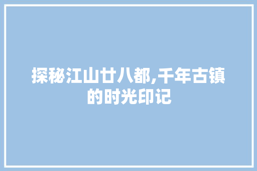 探秘江山廿八都,千年古镇的时光印记