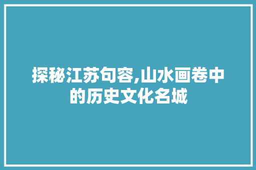 探秘江苏句容,山水画卷中的历史文化名城