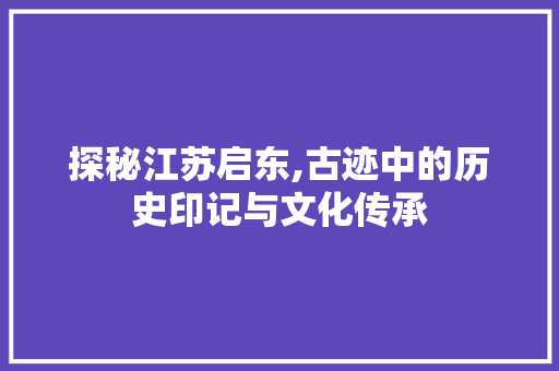 探秘江苏启东,古迹中的历史印记与文化传承