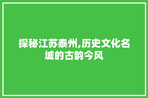 探秘江苏泰州,历史文化名城的古韵今风