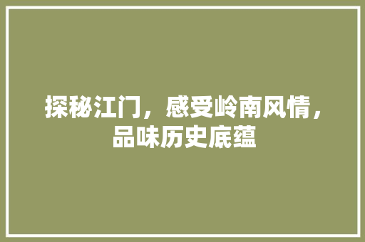 探秘江门，感受岭南风情，品味历史底蕴  第1张