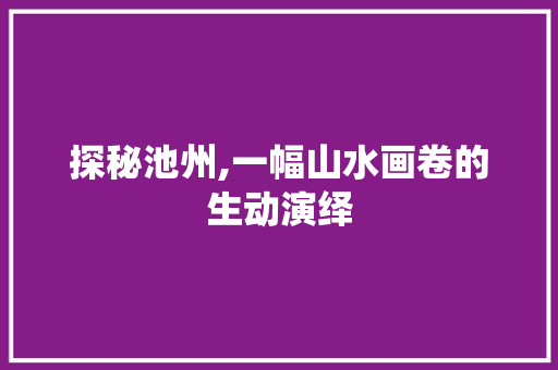 探秘池州,一幅山水画卷的生动演绎