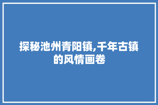 探秘池州青阳镇,千年古镇的风情画卷