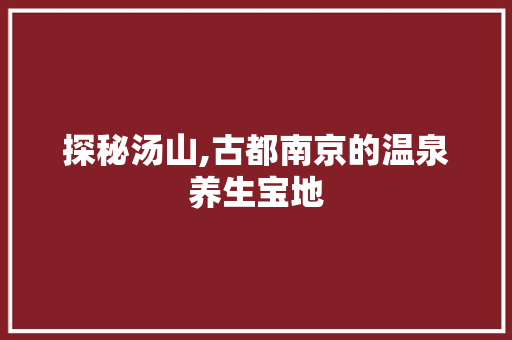 探秘汤山,古都南京的温泉养生宝地