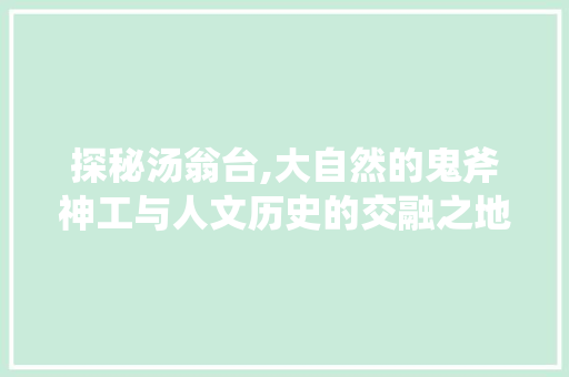 探秘汤翁台,大自然的鬼斧神工与人文历史的交融之地