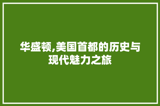 华盛顿,美国首都的历史与现代魅力之旅