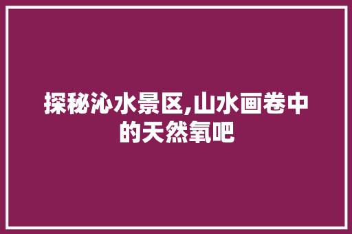 探秘沁水景区,山水画卷中的天然氧吧  第1张