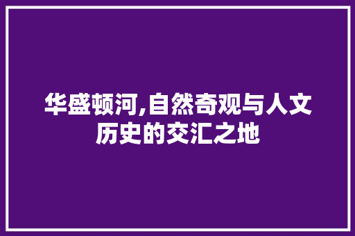 华盛顿河,自然奇观与人文历史的交汇之地