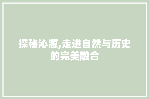 探秘沁源,走进自然与历史的完美融合