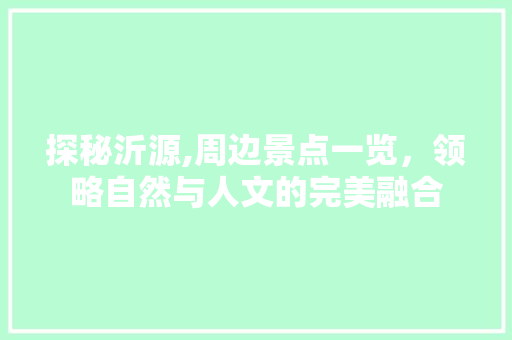 探秘沂源,周边景点一览，领略自然与人文的完美融合