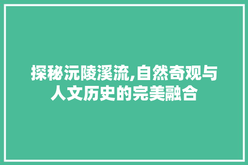 探秘沅陵溪流,自然奇观与人文历史的完美融合