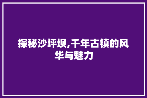 探秘沙坪坝,千年古镇的风华与魅力