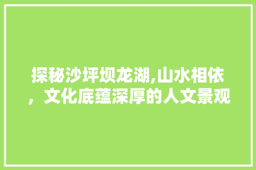 探秘沙坪坝龙湖,山水相依，文化底蕴深厚的人文景观