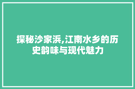 探秘沙家浜,江南水乡的历史韵味与现代魅力